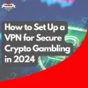 How to Set Up a VPN for Secure Crypto Gambling in 2024